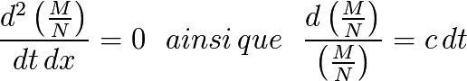 \frac{d^{2} \left( \frac{M}{N} \right) }{dt \, dx}=0 \, \, \, \, ainsi \,  que \, \, \, \, \frac{d \left( \frac{M}{N} \right) }{\left( \frac{M}{N} \right)}=c \, dt