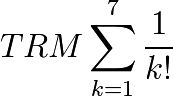 TRM \sum_{k=1}^{7}\frac{1}{k!}