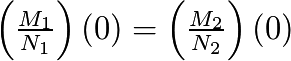 \left(\frac{M_{1}}{N_{1}}\right)(0) = \left(\frac{M_{2}}{N_{2}}\right)(0)