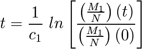 t = \frac{1}{c_{1}} \, \, ln \left[ \frac{ \left(\frac{M_{1}}{N}\right)(t) }{ \left(\frac{M_{1}}{N}\right)(0)} \right]